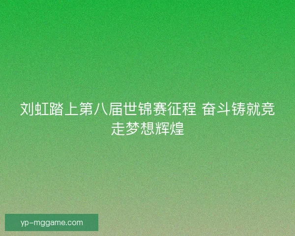 刘虹踏上第八届世锦赛征程 奋斗铸就竞走梦想辉煌