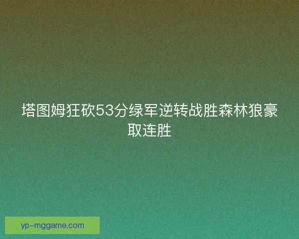 塔图姆狂砍53分绿军逆转战胜森林狼豪取连胜