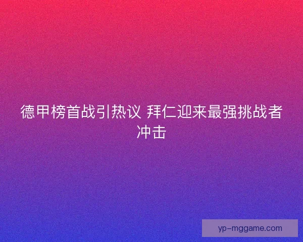 德甲榜首战引热议 拜仁迎来最强挑战者冲击