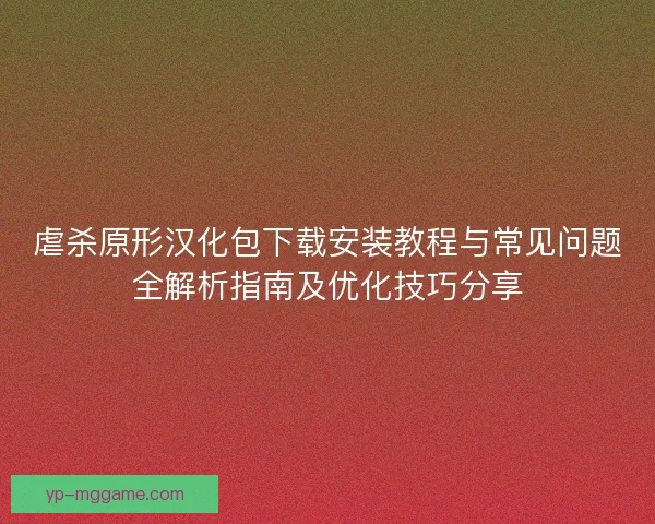 虐杀原形汉化包下载安装教程与常见问题全解析指南及优化技巧分享