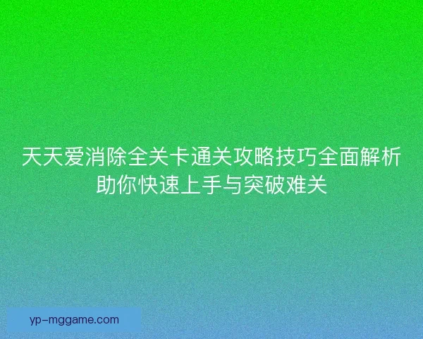 天天爱消除全关卡通关攻略技巧全面解析助你快速上手与突破难关