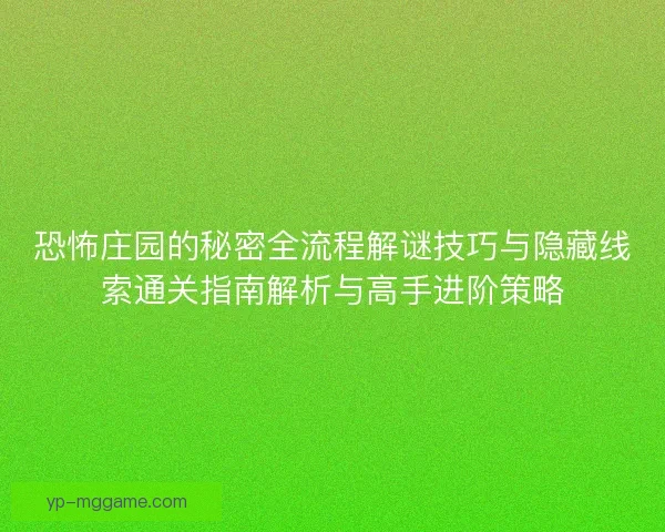 恐怖庄园的秘密全流程解谜技巧与隐藏线索通关指南解析与高手进阶策略