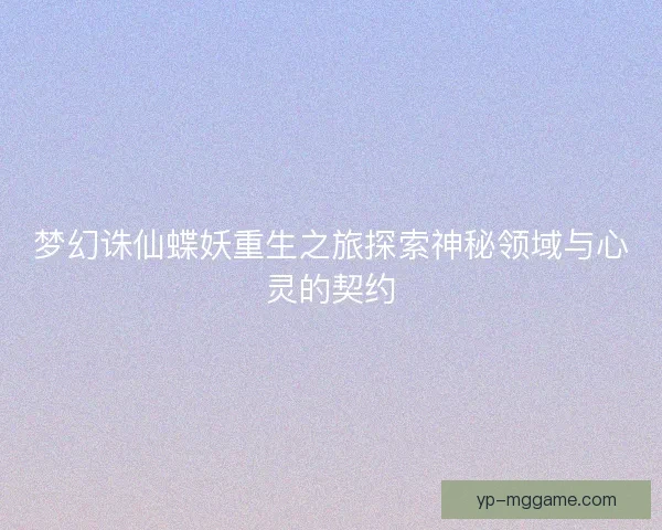 梦幻诛仙蝶妖重生之旅探索神秘领域与心灵的契约 梦幻诛仙蝶妖重生之旅探索神秘领域与心灵的契约