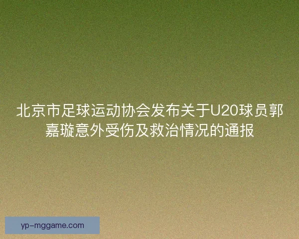 北京市足球运动协会发布关于U20球员郭嘉璇意外受伤及救治情况的通报 北京市足球运动协会发布关于U20球员郭嘉璇意外受伤及救治情况的通报